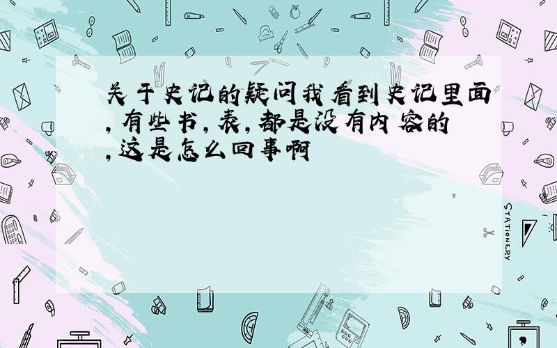 关于史记的疑问我看到史记里面,有些书,表,都是没有内容的,这是怎么回事啊