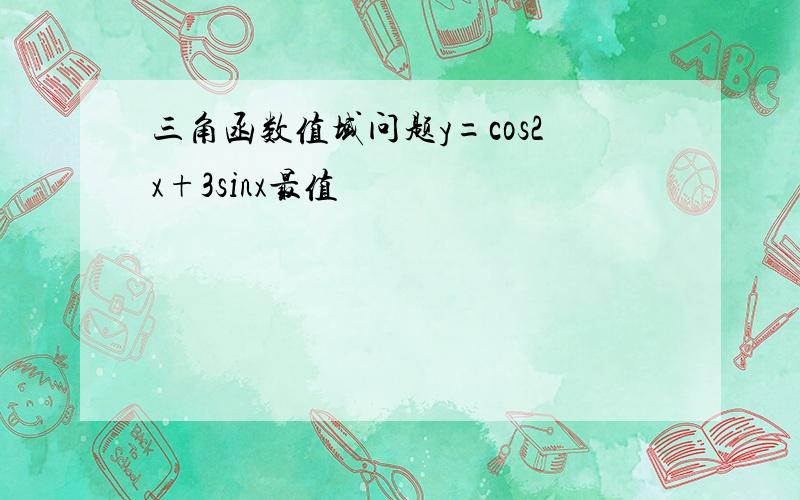 三角函数值域问题y=cos2x+3sinx最值