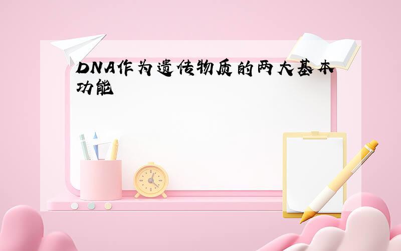 DNA作为遗传物质的两大基本功能