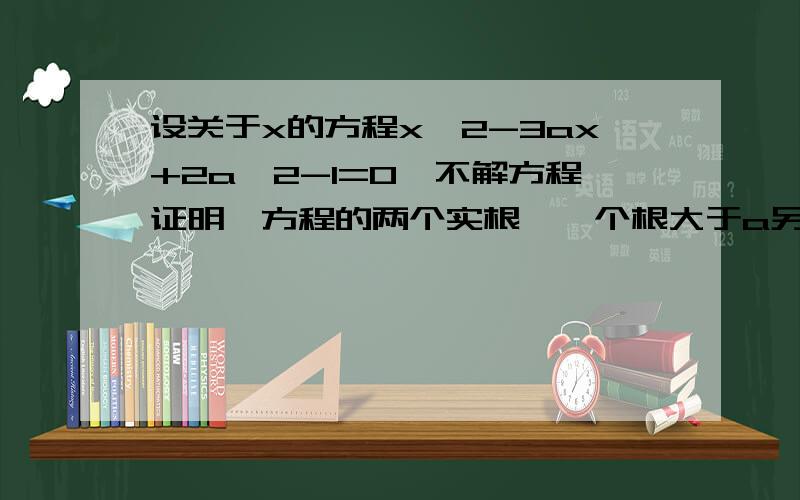 设关于x的方程x^2-3ax+2a^2-1=0,不解方程证明,方程的两个实根,一个根大于a另一个根小于a