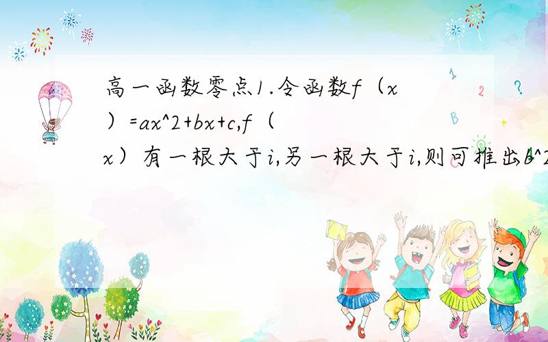 高一函数零点1.令函数f（x）=ax^2+bx+c,f（x）有一根大于i,另一根大于i,则可推出b^2-4ac＞0,a＞