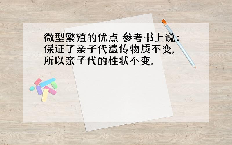 微型繁殖的优点 参考书上说：保证了亲子代遗传物质不变, 所以亲子代的性状不变.