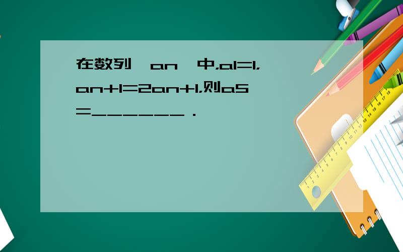 在数列{an}中，a1=1，an+1=2an+1，则a5=______．