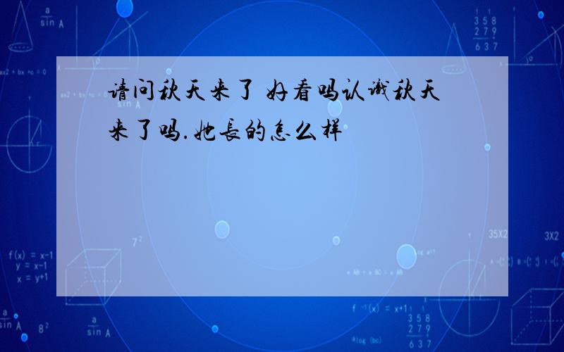 请问秋天来了 好看吗认识秋天来了吗.她长的怎么样