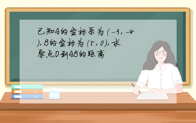 已知A的坐标系为(-3,-4),B的坐标为(5,0),求原点O到AB的距离