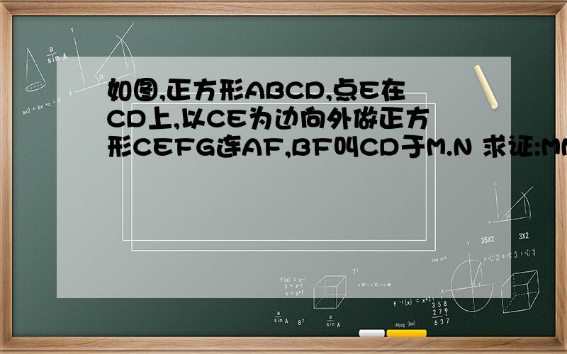 如图,正方形ABCD,点E在CD上,以CE为边向外做正方形CEFG连AF,BF叫CD于M.N 求证:MN=CM.