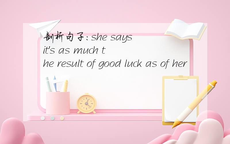 剖析句子：she says it's as much the result of good luck as of her