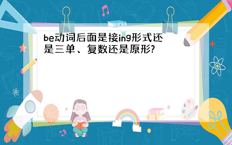 be动词后面是接ing形式还是三单、复数还是原形?