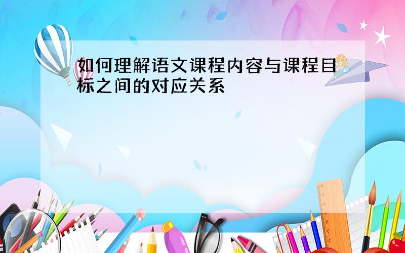 如何理解语文课程内容与课程目标之间的对应关系