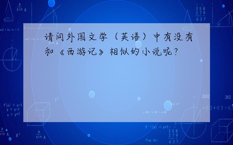 请问外国文学（英语）中有没有和《西游记》相似的小说呢？