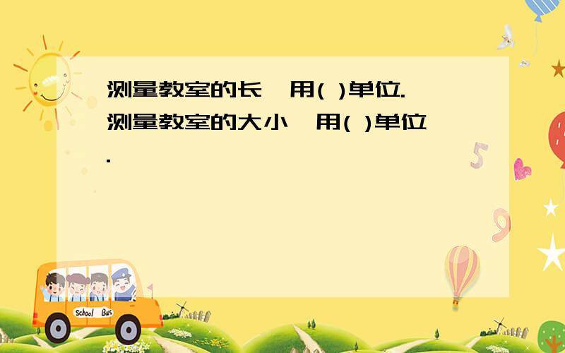 测量教室的长,用( )单位.测量教室的大小,用( )单位.