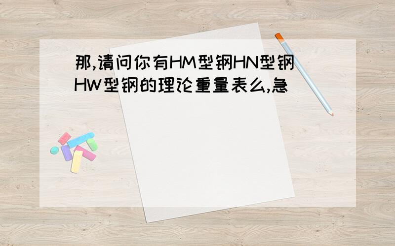 那,请问你有HM型钢HN型钢HW型钢的理论重量表么,急