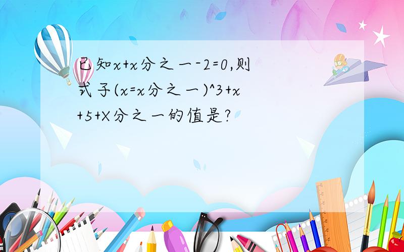 已知x+x分之一-2=0,则式子(x=x分之一)^3+x+5+X分之一的值是?