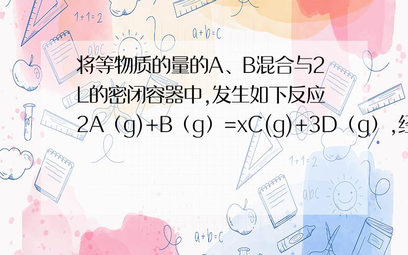 将等物质的量的A、B混合与2L的密闭容器中,发生如下反应2A（g)+B（g）=xC(g)+3D（g）,经10min后测得