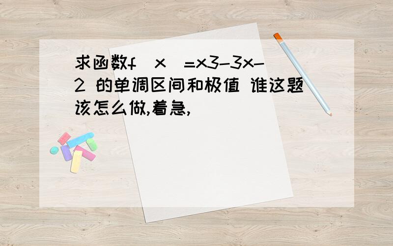 求函数f(x)=x3-3x-2 的单调区间和极值 谁这题该怎么做,着急,