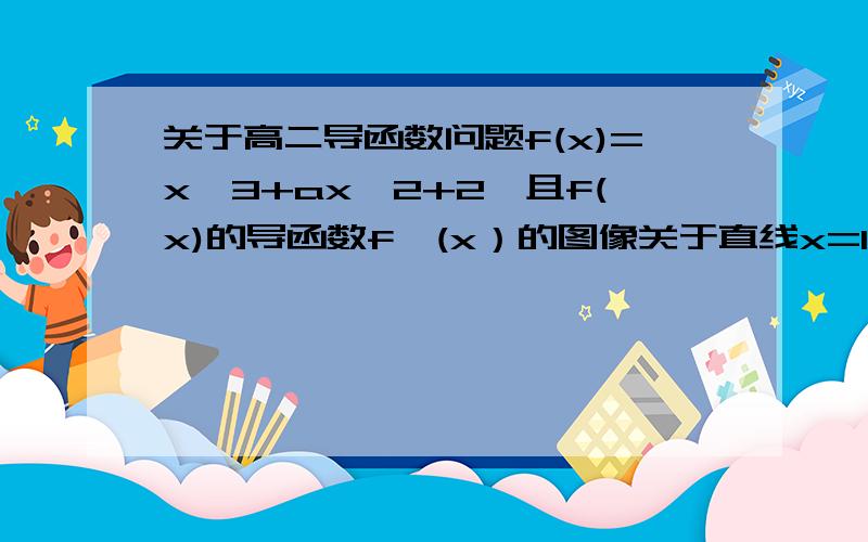 关于高二导函数问题f(x)=x^3+ax^2+2,且f(x)的导函数f'(x）的图像关于直线x=1对称；（1）求函数f'