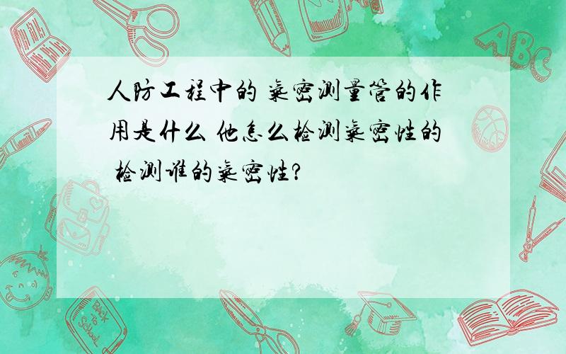 人防工程中的 气密测量管的作用是什么 他怎么检测气密性的 检测谁的气密性?