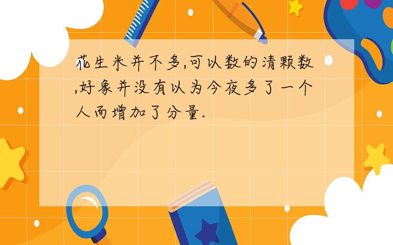 花生米并不多,可以数的清颗数,好象并没有以为今夜多了一个人而增加了分量.