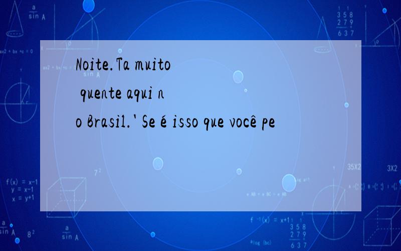 Noite.Ta muito quente aqui no Brasil.' Se é isso que você pe