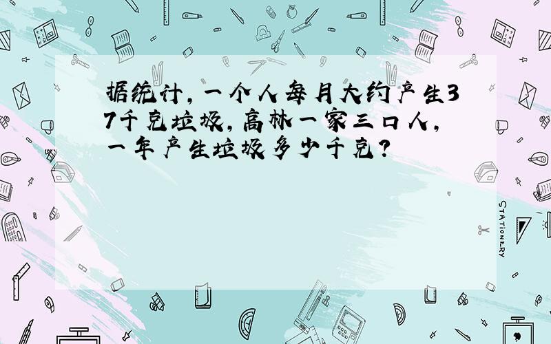 据统计,一个人每月大约产生37千克垃圾,高林一家三口人,一年产生垃圾多少千克?