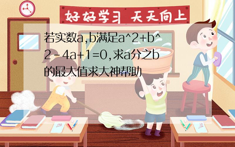 若实数a,b满足a^2+b^2-4a+1=0,求a分之b的最大值求大神帮助