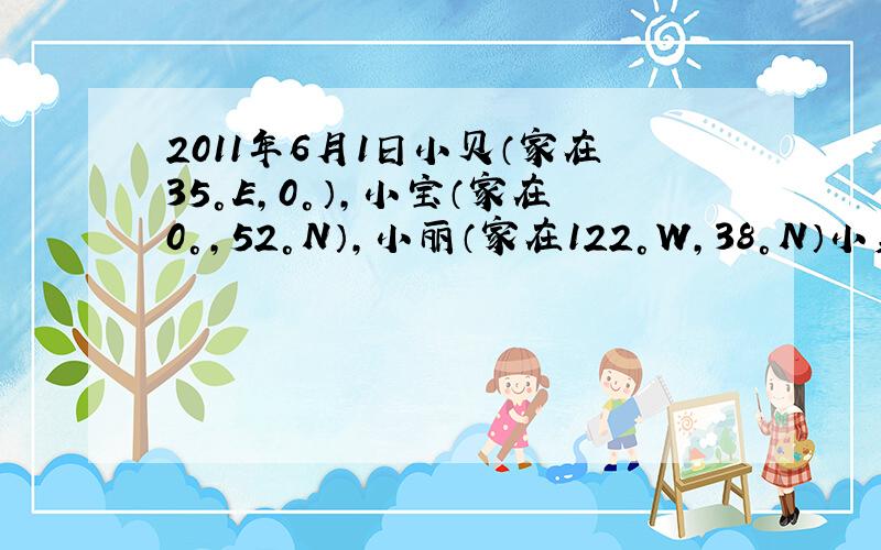 2011年6月1日小贝（家在35°E,0°）,小宝（家在0°,52°N）,小丽（家在122°W,38°N）小美的家乡（1