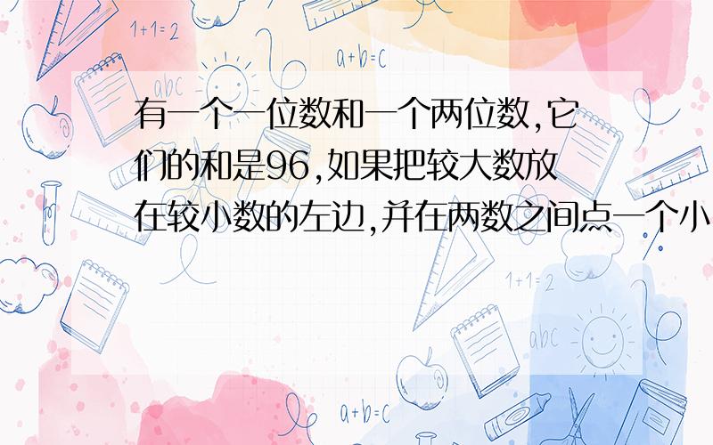 有一个一位数和一个两位数,它们的和是96,如果把较大数放在较小数的左边,并在两数之间点一个小