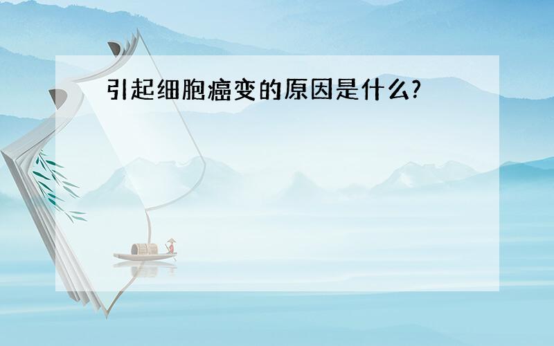 引起细胞癌变的原因是什么?