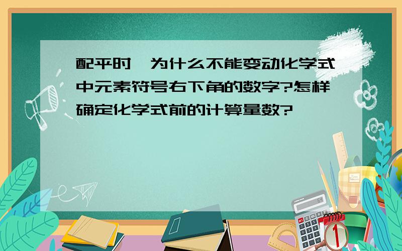 配平时,为什么不能变动化学式中元素符号右下角的数字?怎样确定化学式前的计算量数?