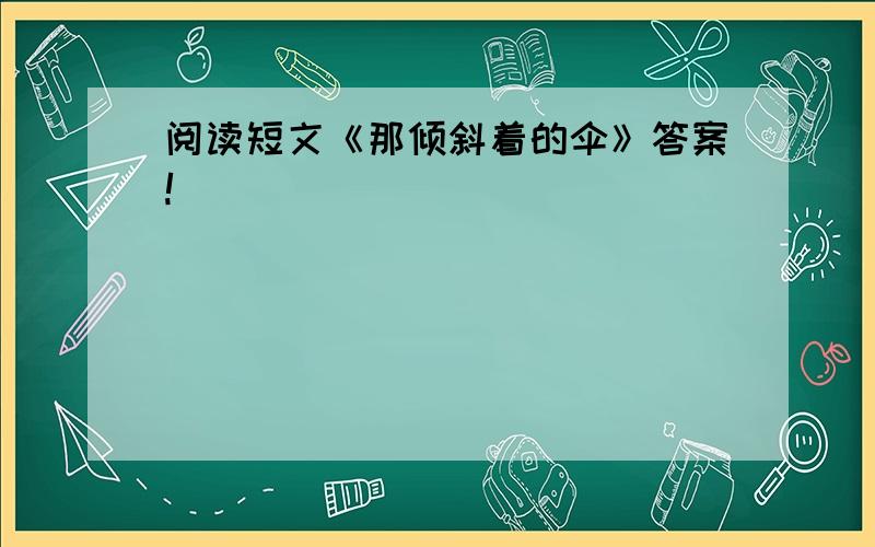 阅读短文《那倾斜着的伞》答案!