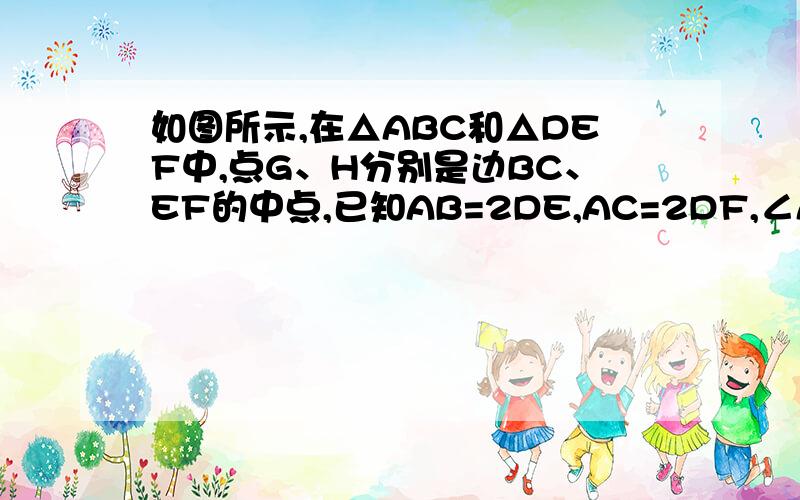 如图所示,在△ABC和△DEF中,点G、H分别是边BC、EF的中点,已知AB=2DE,AC=2DF,∠ABC=∠EDF