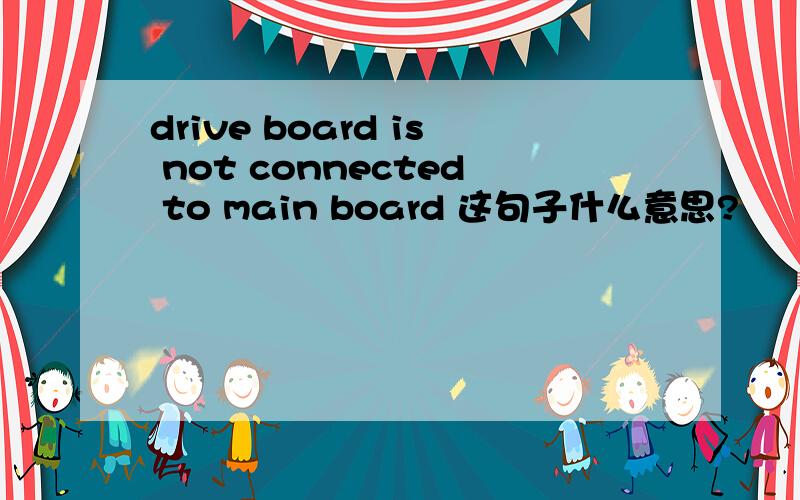 drive board is not connected to main board 这句子什么意思?