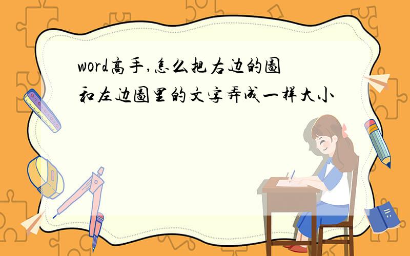 word高手,怎么把右边的图和左边图里的文字弄成一样大小