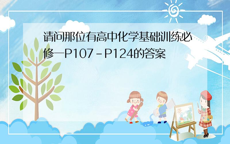 请问那位有高中化学基础训练必修一P107-P124的答案