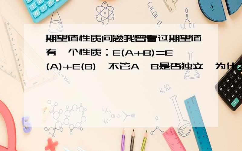 期望值性质问题我曾看过期望值有一个性质：E(A+B)=E(A)+E(B),不管A,B是否独立,为什么?能举举例子吗