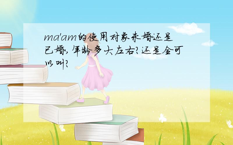 ma'am的使用对象未婚还是已婚,年龄多大左右?还是全可以叫?