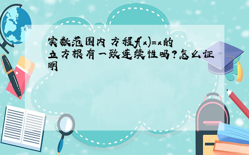 实数范围内方程f(x)=x的立方根有一致连续性吗?怎么证明