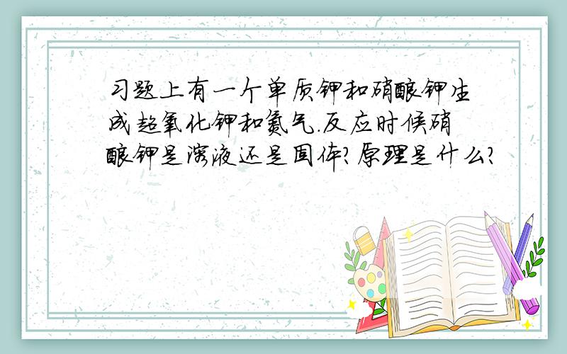 习题上有一个单质钾和硝酸钾生成超氧化钾和氮气.反应时候硝酸钾是溶液还是固体?原理是什么?