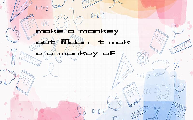 make a monkey out 和don't make a monkey of