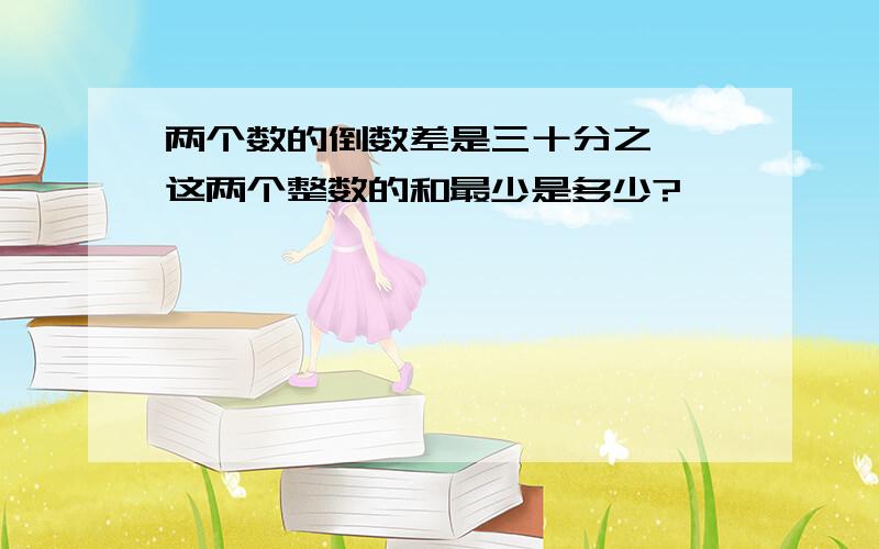 两个数的倒数差是三十分之一,这两个整数的和最少是多少?