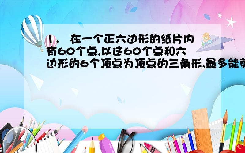 1． 在一个正六边形的纸片内有60个点,以这60个点和六边形的6个顶点为顶点的三角形,最多能剪出多少个?