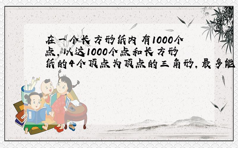 在一个长方形纸内有1000个点,以这1000个点和长方形纸的4个顶点为顶点的三角形,最多能剪出多少个?