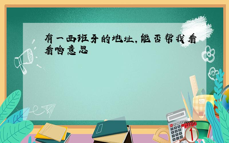 有一西班牙的地址,能否帮我看看啥意思