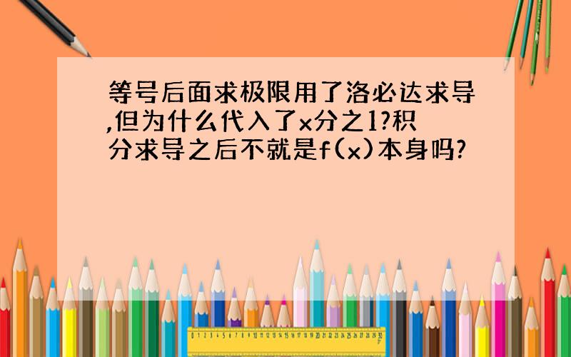 等号后面求极限用了洛必达求导,但为什么代入了x分之1?积分求导之后不就是f(x)本身吗?