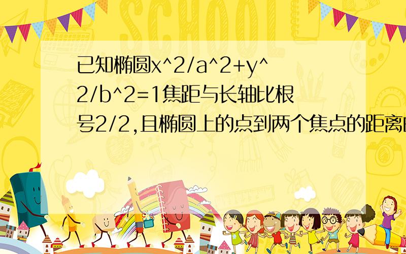 已知椭圆x^2/a^2+y^2/b^2=1焦距与长轴比根号2/2,且椭圆上的点到两个焦点的距离的和为2根号2,斜率为k的