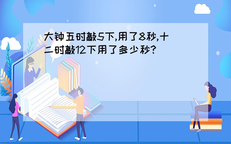 大钟五时敲5下,用了8秒,十二时敲12下用了多少秒?