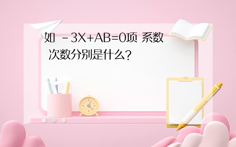 如 -3X+AB=0项 系数 次数分别是什么?