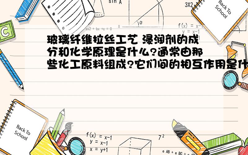 玻璃纤维拉丝工艺 浸润剂的成分和化学原理是什么?通常由那些化工原料组成?它们间的相互作用是什么?