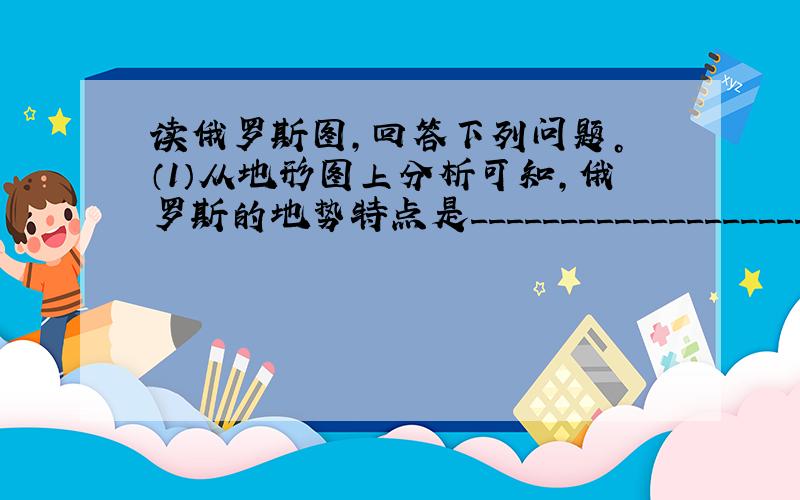 读俄罗斯图，回答下列问题。 （1）从地形图上分析可知，俄罗斯的地势特点是____________________。