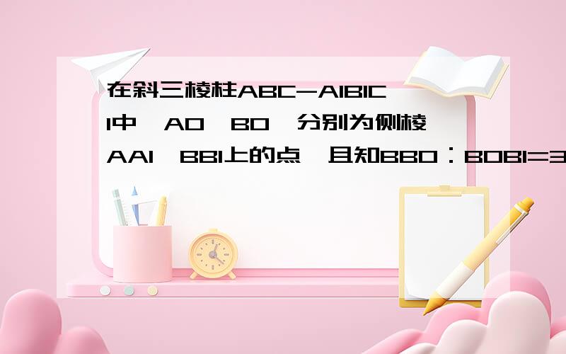 在斜三棱柱ABC-A1B1C1中,A0,B0,分别为侧棱AA1,BB1上的点,且知BB0：B0B1=3：2,